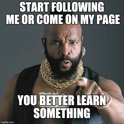 Mr T Pity The Fool Meme | START FOLLOWING ME OR COME ON MY PAGE; YOU BETTER LEARN SOMETHING | image tagged in memes,mr t pity the fool | made w/ Imgflip meme maker