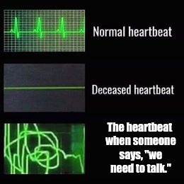 Uh oh | The heartbeat when someone says, "we need to talk." | image tagged in heartbeat rate,we need to talk | made w/ Imgflip meme maker