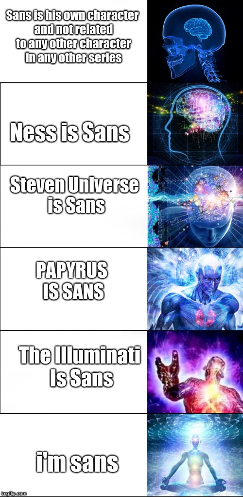 From: Kenneth3 To: People Who Make Crappy Theories On Who Sans Is | Sans is his own character and not related to any other character in any other series; Ness is Sans; Steven Universe is Sans; PAPYRUS IS SANS; The Illuminati Is Sans; i'm sans | image tagged in expanding brain 6-panel,sans | made w/ Imgflip meme maker