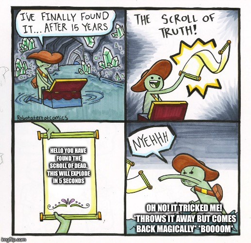 THE MAGICAL SCROLL OF DEATH! MWAHAHAHAHAHAHAHAHAHAHA! | HELLO YOU HAVE FOUND THE SCROLL OF DEAD. THIS WILL EXPLODE IN 5 SECONDS; OH NO! IT TRICKED ME! *THROWS IT AWAY BUT COMES BACK MAGICALLY* *BOOOOM* | image tagged in memes,magical,the scroll of death | made w/ Imgflip meme maker