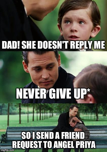 Finding Neverland Meme | DAD! SHE DOESN'T REPLY ME; NEVER GIVE UP*; SO I SEND A FRIEND REQUEST TO ANGEL PRIYA | image tagged in memes,finding neverland | made w/ Imgflip meme maker