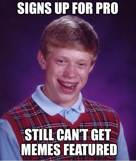 Bad Luck Brian Meme | SIGNS UP FOR PRO STILL CAN’T GET MEMES FEATURED | image tagged in memes,bad luck brian | made w/ Imgflip meme maker