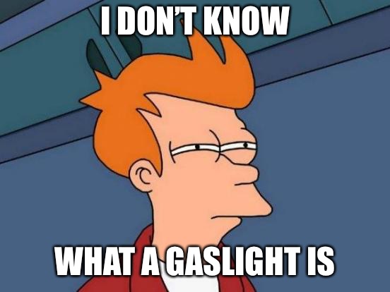 Futurama Fry Meme | I DON’T KNOW WHAT A GASLIGHT IS | image tagged in memes,futurama fry | made w/ Imgflip meme maker