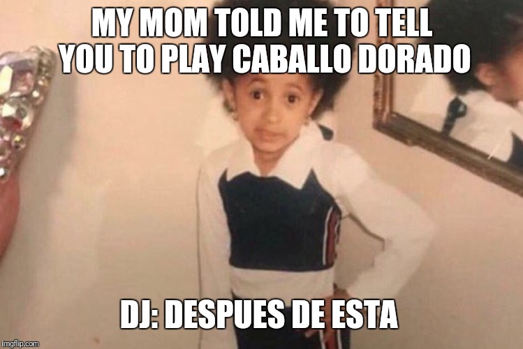 Young Cardi B Meme | MY MOM TOLD ME TO TELL YOU TO PLAY CABALLO DORADO; DJ: DESPUES DE ESTA | image tagged in cardi b kid | made w/ Imgflip meme maker