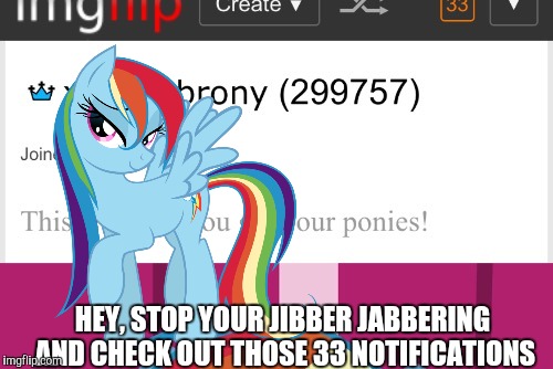 HEY, STOP YOUR JIBBER JABBERING AND CHECK OUT THOSE 33 NOTIFICATIONS | made w/ Imgflip meme maker