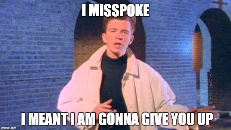 Presidential  | I MISSPOKE; I MEANT I AM GONNA GIVE YOU UP | image tagged in rick astley,trump,never gonna give you up | made w/ Imgflip meme maker