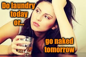 Do laundry today or... go naked tomorrow | image tagged in laundry,memes,hard choice to make | made w/ Imgflip meme maker