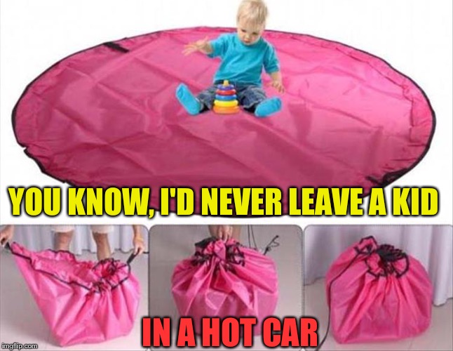 Okay, where's little Johnny? | YOU KNOW, I'D NEVER LEAVE A KID; IN A HOT CAR | image tagged in kid,car,hot,memes,funny | made w/ Imgflip meme maker