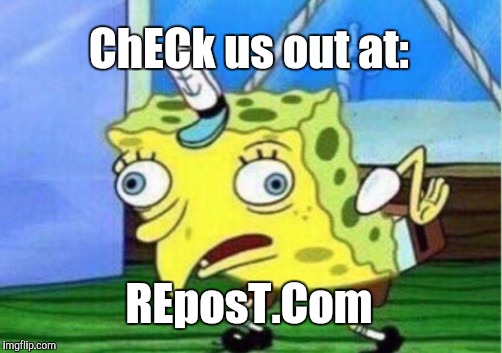 Mocking Spongebob Meme | ChECk us out at: REposT.Com | image tagged in memes,mocking spongebob | made w/ Imgflip meme maker