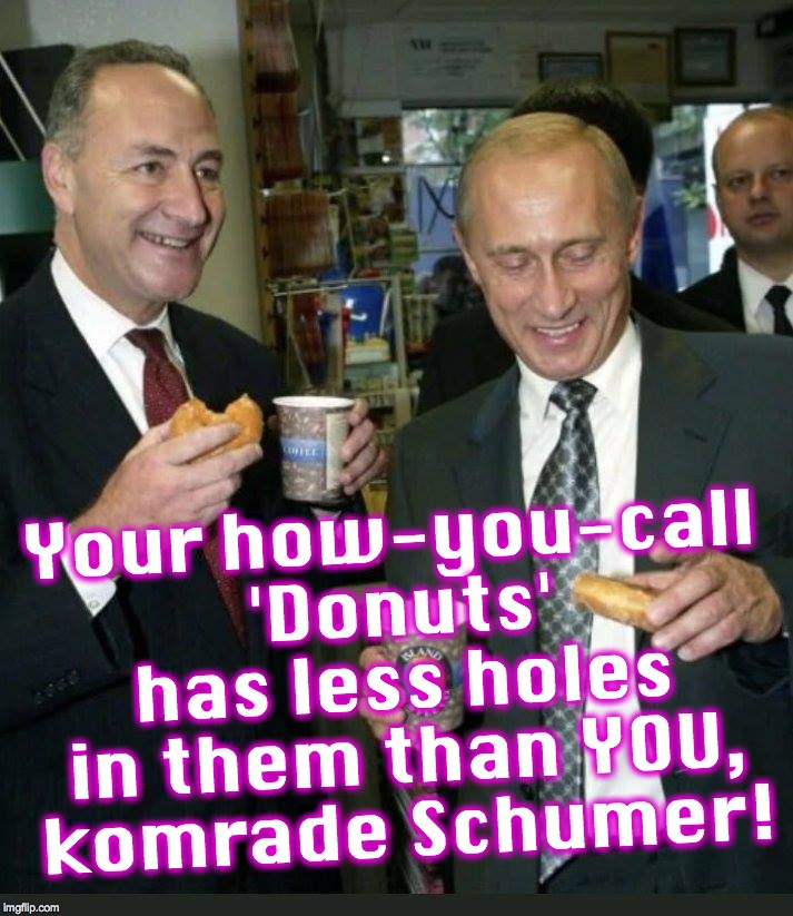 Your how-you-call 'Donuts' has less holes in them than YOU, komrade Schumer! | image tagged in vladimir putin,chuck schumer | made w/ Imgflip meme maker