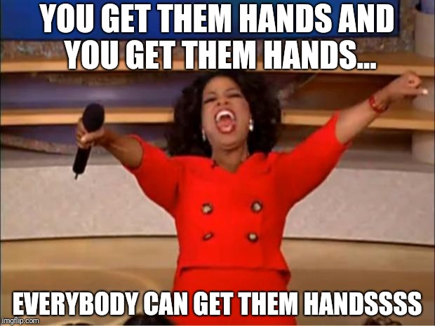 Oprah You Get A | YOU GET THEM HANDS AND YOU GET THEM HANDS... EVERYBODY CAN GET THEM HANDSSSS | image tagged in memes,oprah you get a | made w/ Imgflip meme maker