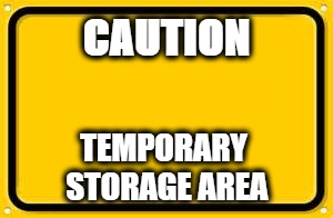 Blank Yellow Sign | CAUTION; TEMPORARY STORAGE AREA | image tagged in memes,blank yellow sign | made w/ Imgflip meme maker