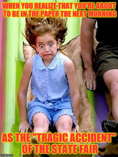 She was so young. ~Template from JBmemegeek | WHEN YOU REALIZE THAT YOU'RE ABOUT TO BE IN THE PAPER THE NEXT MORNING; AS THE "TRAGIC ACCIDENT" OF THE STATE FAIR | image tagged in way too fast,memes,slide,accident,state fair | made w/ Imgflip meme maker