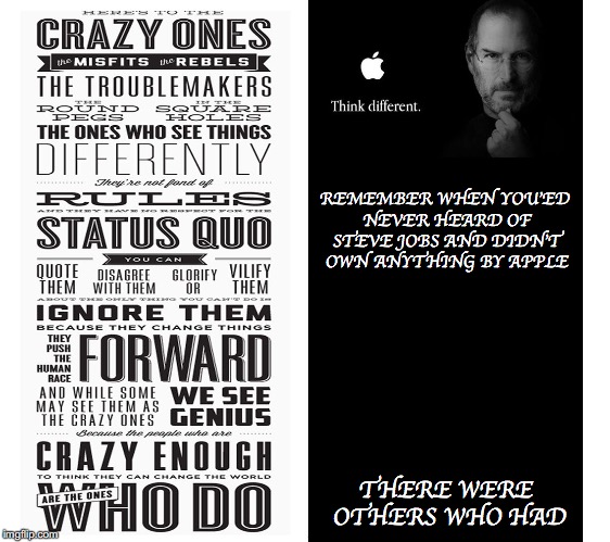 Know Anyone Who Changed Your World? | REMEMBER WHEN YOU'ED NEVER HEARD OF STEVE JOBS AND DIDN'T OWN ANYTHING BY APPLE; THERE WERE OTHERS WHO HAD | image tagged in think different,steve jobs,apple,iphone,ipad,genius | made w/ Imgflip meme maker