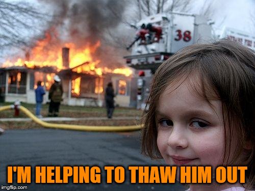 Disaster Girl Meme | I'M HELPING TO THAW HIM OUT | image tagged in memes,disaster girl | made w/ Imgflip meme maker