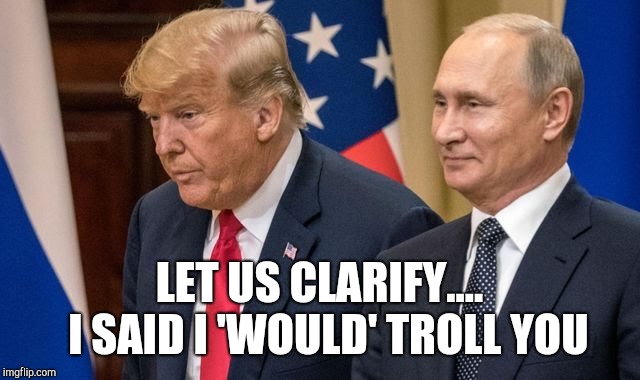 Putin the Trump Troll | LET US CLARIFY....    I SAID I 'WOULD' TROLL YOU | image tagged in impeach trump,trump russia collusion,trump impeachment,putin trump,trump meme,funny meme | made w/ Imgflip meme maker