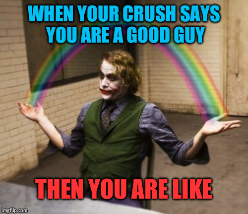 Joker Rainbow Hands Meme | WHEN YOUR CRUSH SAYS YOU ARE A GOOD GUY; THEN YOU ARE LIKE | image tagged in memes,joker rainbow hands | made w/ Imgflip meme maker
