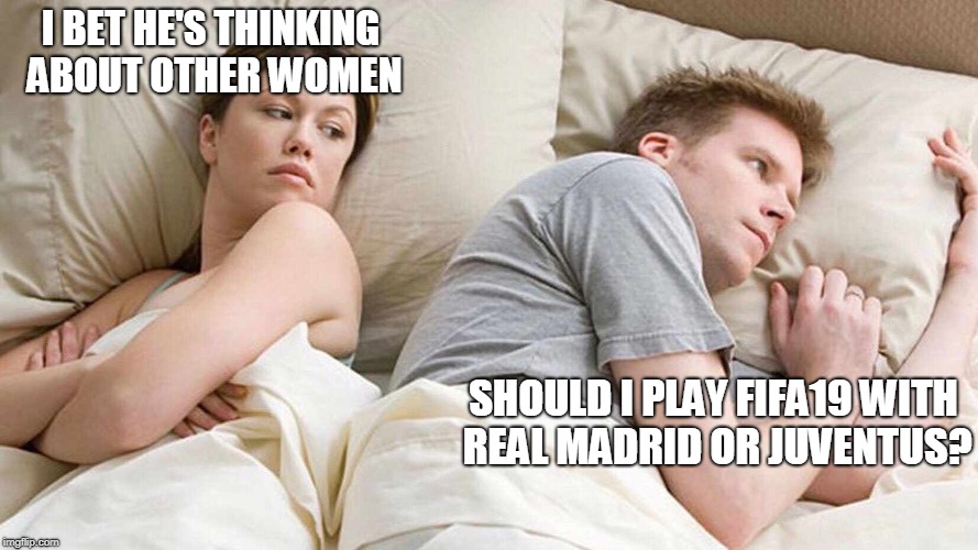 I Bet He's Thinking About Other Women Meme | I BET HE'S THINKING ABOUT OTHER WOMEN; SHOULD I PLAY FIFA19 WITH REAL MADRID OR JUVENTUS? | image tagged in i bet he's thinking about other women | made w/ Imgflip meme maker