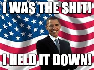 Obama | I WAS THE SHIT! I HELD IT DOWN! | image tagged in memes,obama | made w/ Imgflip meme maker