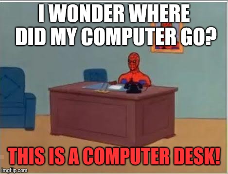 Spiderman Computer Desk Meme | I WONDER WHERE DID MY COMPUTER GO? THIS IS A COMPUTER DESK! | image tagged in memes,spiderman computer desk,spiderman,stupid | made w/ Imgflip meme maker