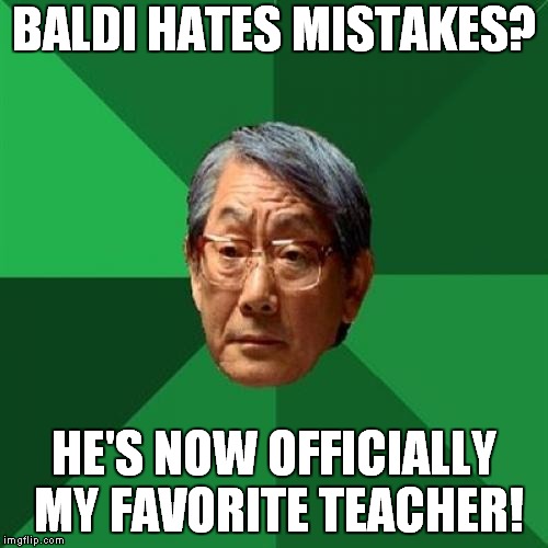 High Expectations Meme Teacher | BALDI HATES MISTAKES? HE'S NOW OFFICIALLY MY FAVORITE TEACHER! | image tagged in memes,high expectations asian father,baldi,baldi's basics | made w/ Imgflip meme maker