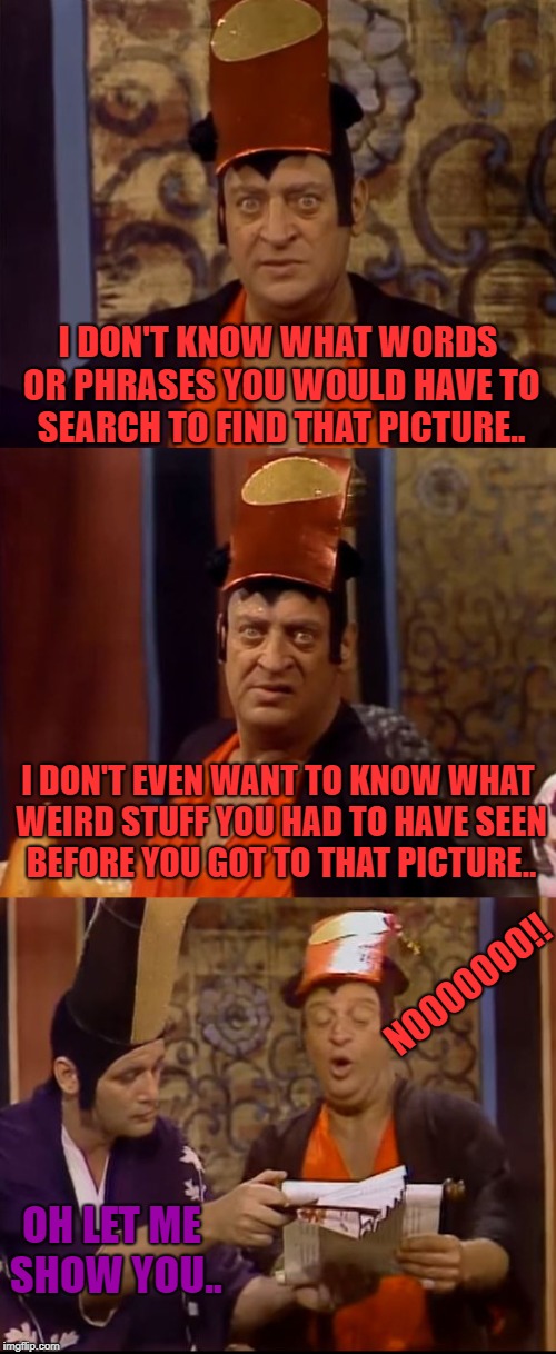explain it to rodney | I DON'T KNOW WHAT WORDS OR PHRASES YOU WOULD HAVE TO SEARCH TO FIND THAT PICTURE.. NOOOOOOO!! I DON'T EVEN WANT TO KNOW WHAT WEIRD STUFF YOU | image tagged in explain it to rodney | made w/ Imgflip meme maker