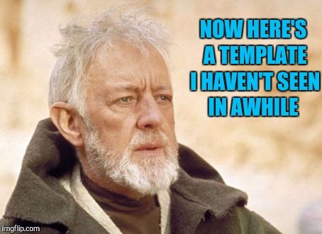 Obi Wan Kenobi Meme | NOW HERE'S A TEMPLATE I HAVEN'T SEEN IN AWHILE | image tagged in memes,obi wan kenobi | made w/ Imgflip meme maker