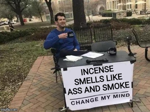 Change My Mind | INCENSE SMELLS LIKE ASS AND SMOKE | image tagged in change my mind | made w/ Imgflip meme maker