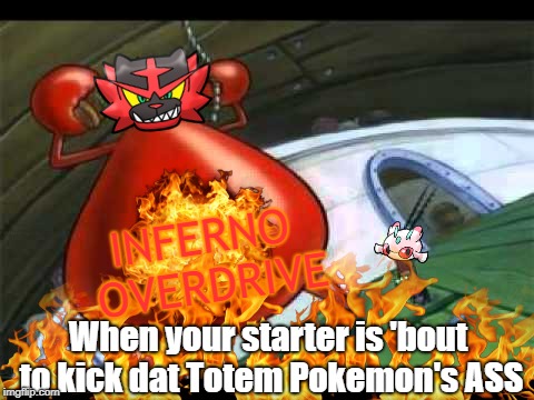 INFERNO OVERDRIVE; When your starter is 'bout to kick dat Totem Pokemon's ASS | image tagged in mr krabs naked | made w/ Imgflip meme maker