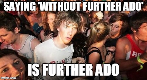Sudden Clarity Clarence Meme | SAYING 'WITHOUT FURTHER ADO'; IS FURTHER ADO | image tagged in memes,sudden clarity clarence,AdviceAnimals | made w/ Imgflip meme maker