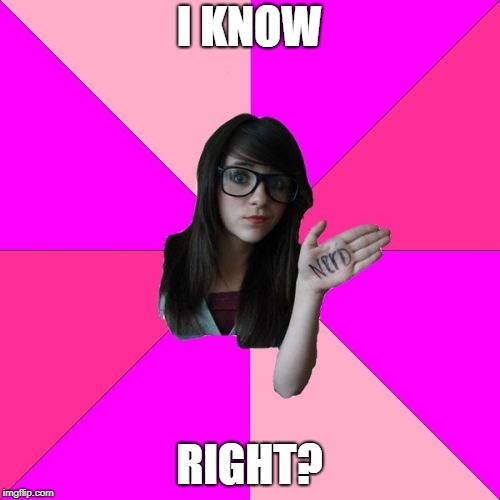 Idiot Nerd Girl Meme | I KNOW RIGHT? | image tagged in memes,idiot nerd girl | made w/ Imgflip meme maker