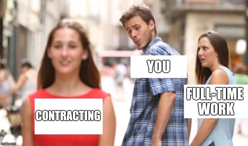Distracted boyfriend | YOU; FULL-TIME WORK; CONTRACTING | image tagged in distracted boyfriend | made w/ Imgflip meme maker