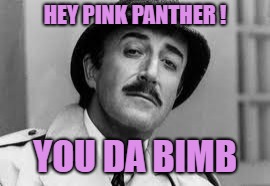 Inspector Clouseau I'm knit impressed | HEY PINK PANTHER ! YOU DA BIMB | image tagged in inspector clouseau i'm knit impressed | made w/ Imgflip meme maker