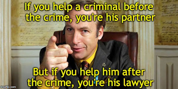 After the fact | If you help a criminal before the crime, you're his partner; But if you help him after the crime, you're his lawyer | image tagged in lawyers,partners in crime,justice | made w/ Imgflip meme maker