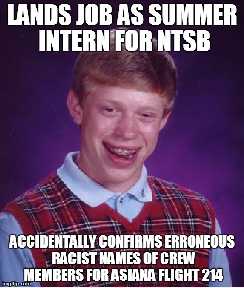 Bad Luck Brian Meme | LANDS JOB AS SUMMER INTERN FOR NTSB ACCIDENTALLY CONFIRMS ERRONEOUS RACIST NAMES OF CREW MEMBERS FOR ASIANA FLIGHT 214 | image tagged in memes,bad luck brian | made w/ Imgflip meme maker