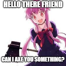 Yuno | HELLO THERE FRIEND; CAN I AXE YOU SOMETHING? | image tagged in yuno | made w/ Imgflip meme maker