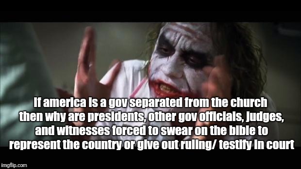 And everybody loses their minds Meme | If america is a gov separated from the church then why are presidents, other gov officials, judges, and witnesses forced to swear on the bible to represent the country or give out ruling/ testify in court | image tagged in memes,and everybody loses their minds | made w/ Imgflip meme maker