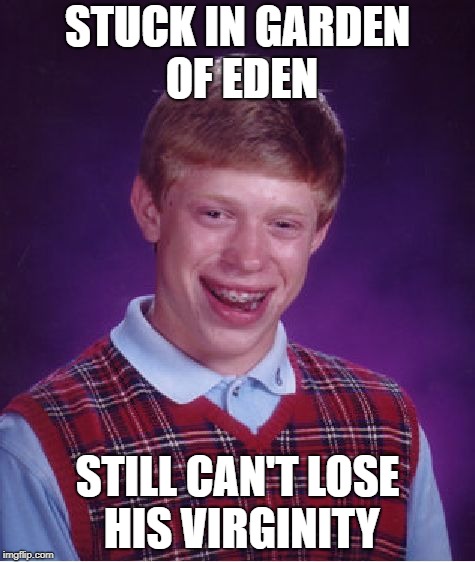 Bad Luck Brian | STUCK IN GARDEN OF EDEN; STILL CAN'T LOSE HIS VIRGINITY | image tagged in memes,bad luck brian | made w/ Imgflip meme maker