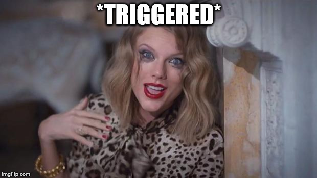 Taylor swift crazy | *TRIGGERED* | image tagged in taylor swift crazy | made w/ Imgflip meme maker