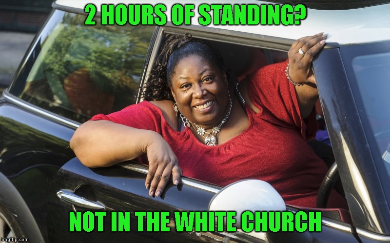 2 HOURS OF STANDING? NOT IN THE WHITE CHURCH | made w/ Imgflip meme maker