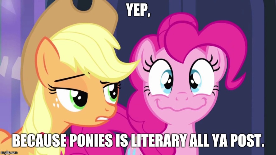 But They Dont | YEP, BECAUSE PONIES IS LITERARY ALL YA POST. | image tagged in but they dont | made w/ Imgflip meme maker