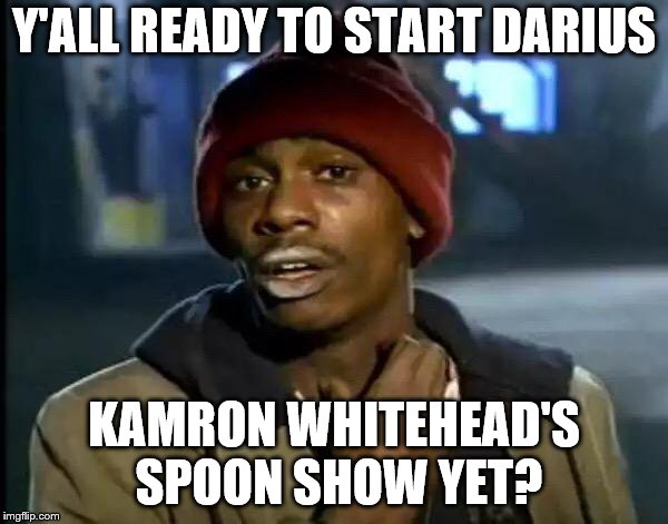 Y'all Got Any More Of That Meme | Y'ALL READY TO START DARIUS; KAMRON WHITEHEAD'S SPOON SHOW YET? | image tagged in memes,y'all got any more of that | made w/ Imgflip meme maker