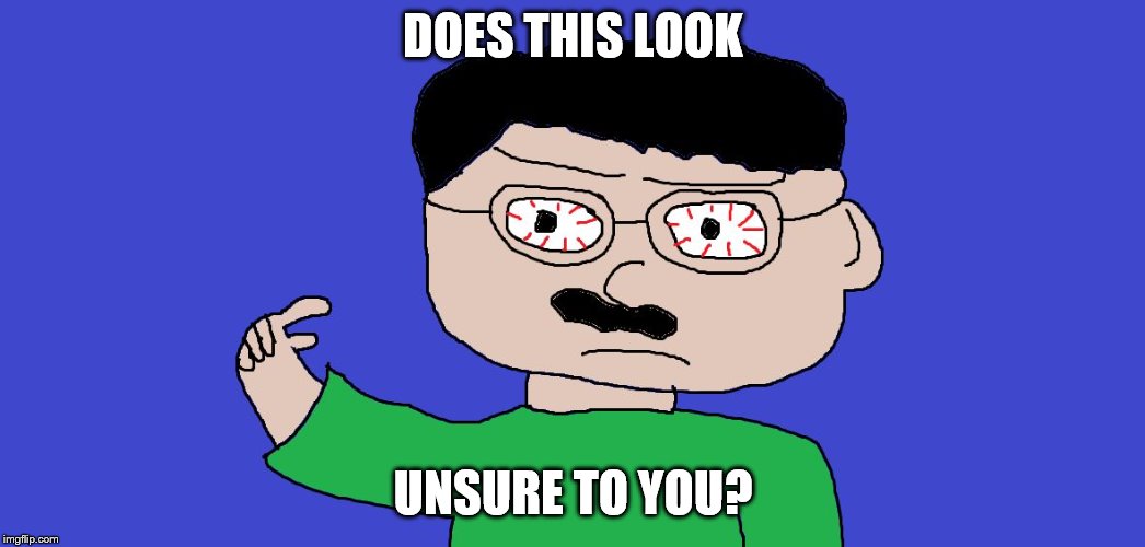 DOES THIS LOOK; UNSURE TO YOU? | image tagged in does this look unsure to you darius | made w/ Imgflip meme maker