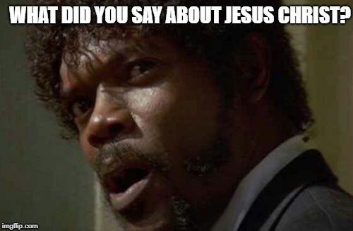 Christian Samuel L. Jackson | WHAT DID YOU SAY ABOUT JESUS CHRIST? | image tagged in memes,samuel jackson glance | made w/ Imgflip meme maker