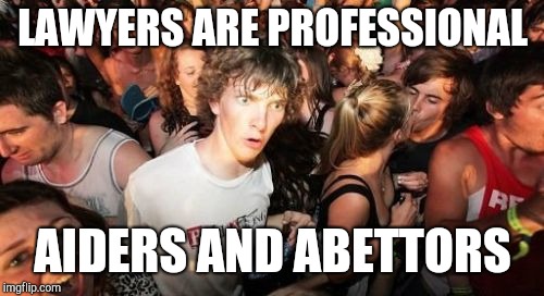 Sudden Clarity Clarence Meme | LAWYERS ARE PROFESSIONAL AIDERS AND ABETTORS | image tagged in memes,sudden clarity clarence | made w/ Imgflip meme maker