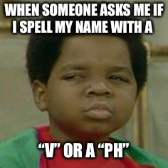 Arnold Jackson | WHEN SOMEONE ASKS ME IF I SPELL MY NAME WITH A; “V” OR A “PH” | image tagged in arnold jackson | made w/ Imgflip meme maker