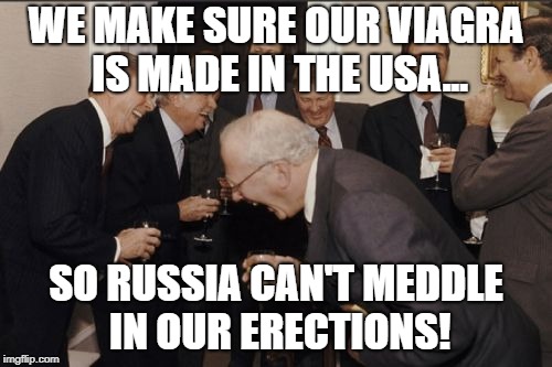 buy USA! | WE MAKE SURE OUR VIAGRA IS MADE IN THE USA... SO RUSSIA CAN'T MEDDLE IN OUR ERECTIONS! | image tagged in memes,laughing men in suits,russia,russian collusion,trump,funny | made w/ Imgflip meme maker