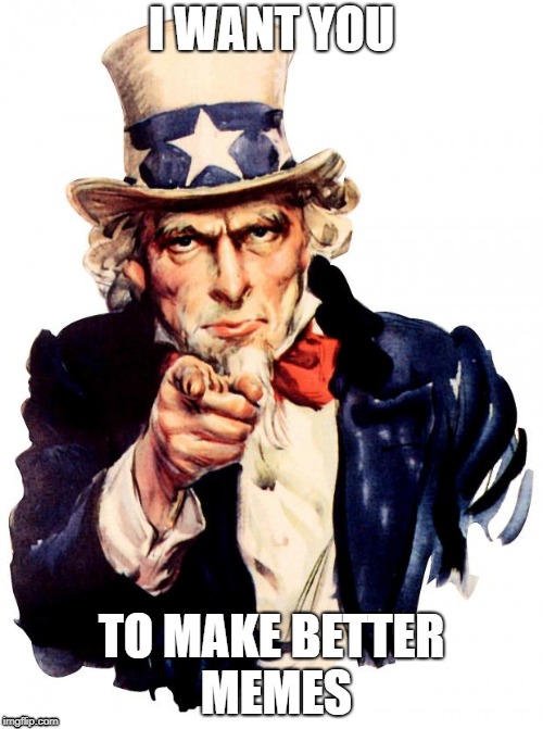 Uncle Sam Meme | I WANT YOU; TO MAKE BETTER MEMES | image tagged in memes,uncle sam | made w/ Imgflip meme maker