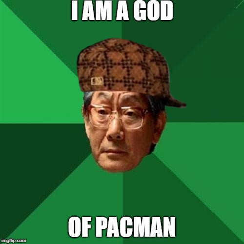High Expectations Asian Father Meme | I AM A GOD; OF PACMAN | image tagged in memes,high expectations asian father,scumbag | made w/ Imgflip meme maker