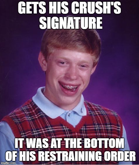 Memes | GETS HIS CRUSH'S SIGNATURE; IT WAS AT THE BOTTOM OF HIS RESTRAINING ORDER | image tagged in memes,bad luck brian | made w/ Imgflip meme maker